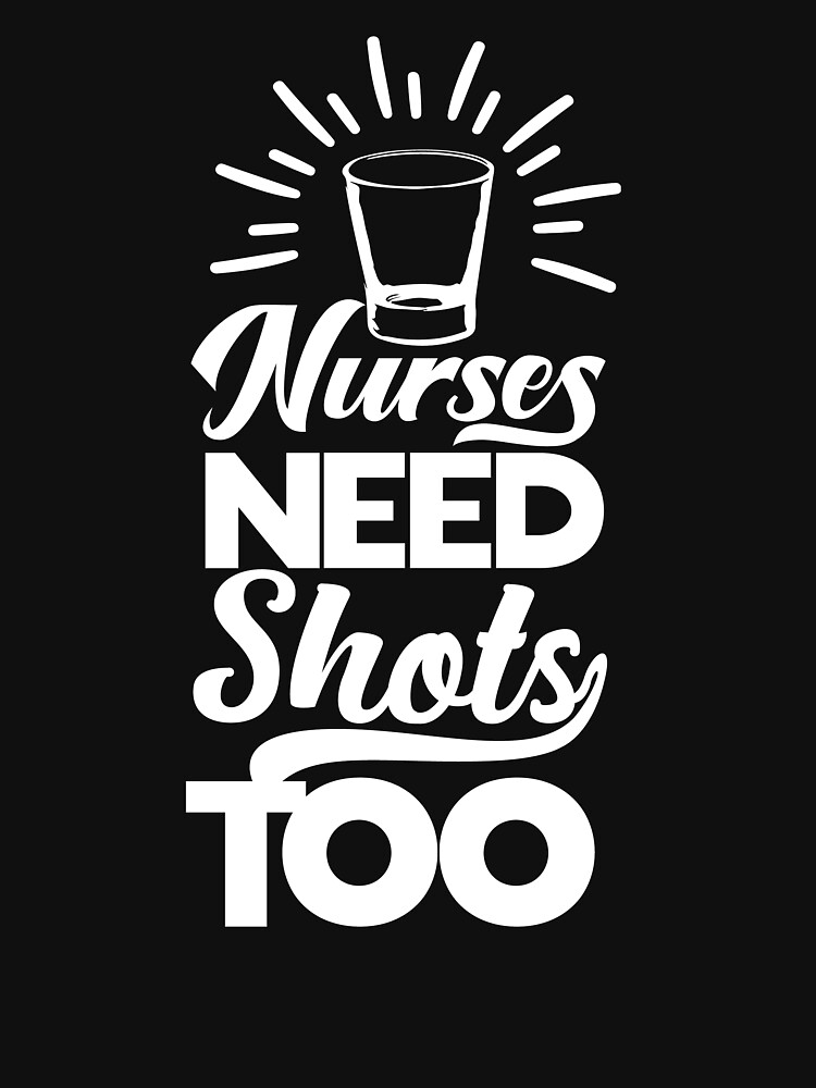 "Nurses Need Shots Too Nursing, Nurse Drinking Tee Shirt" Tshirt for