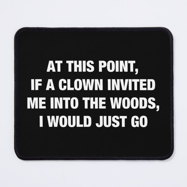 Item preview, At This Point If a Clown Invited Me Into The Woods I Would Just Go designed and sold by viunziameriza.