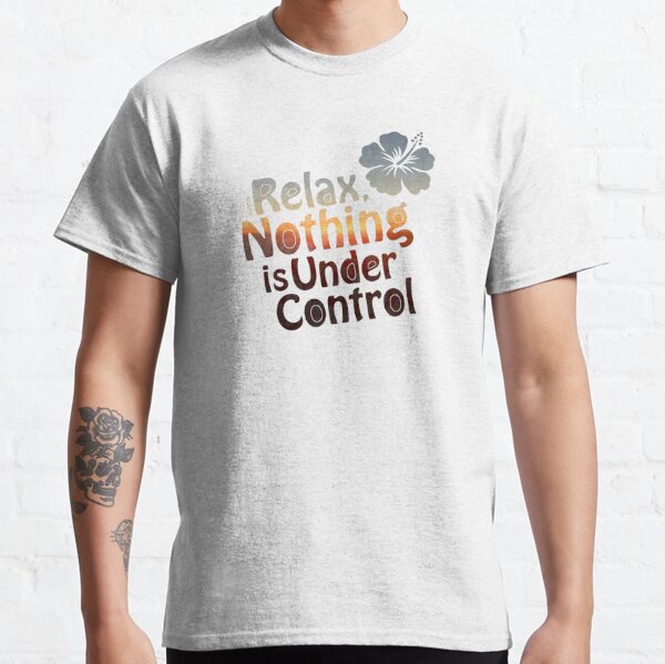 relax nothing is under control shirt