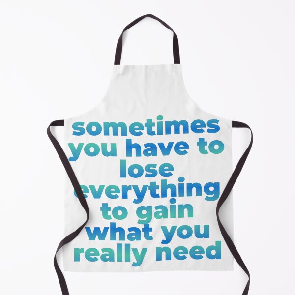Item preview, sometimes you have to lose everything to gain what you really need designed and sold by PrintYourStyle.