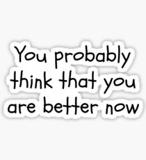 You probably think that you are better now Sticker