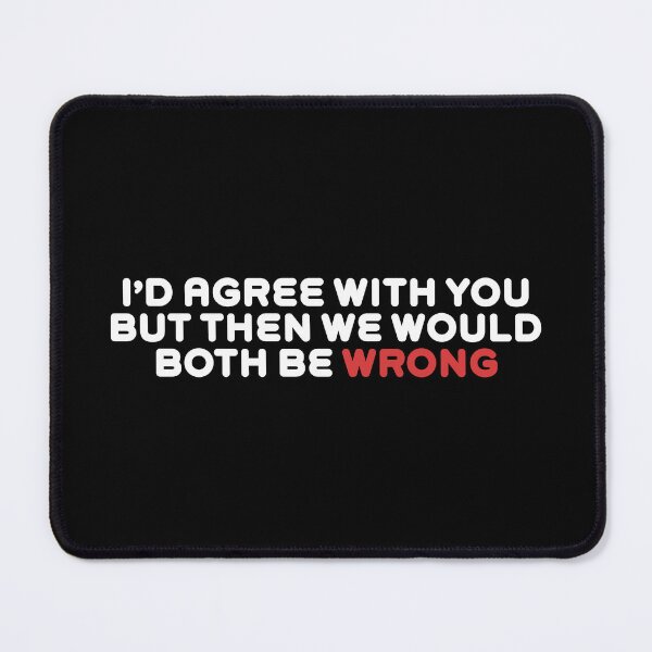 Item preview, I’d Agree With You But Then We Would Both Be Wrong designed and sold by Rokoyo Prints.