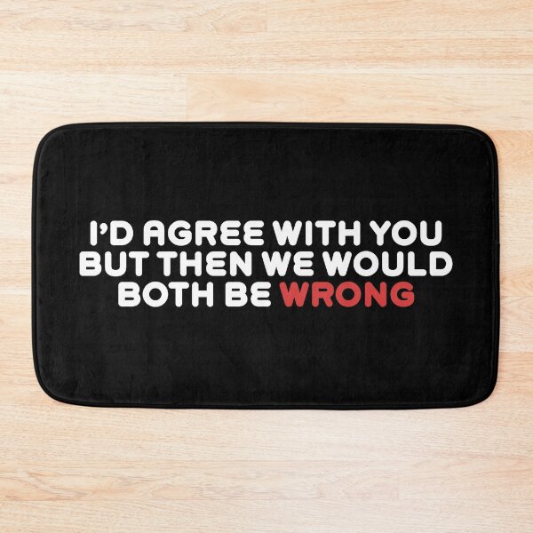 Item preview, I’d Agree With You But Then We Would Both Be Wrong designed and sold by Rokoyo Prints.