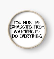 You must be exhausted from watching me do everything Clock