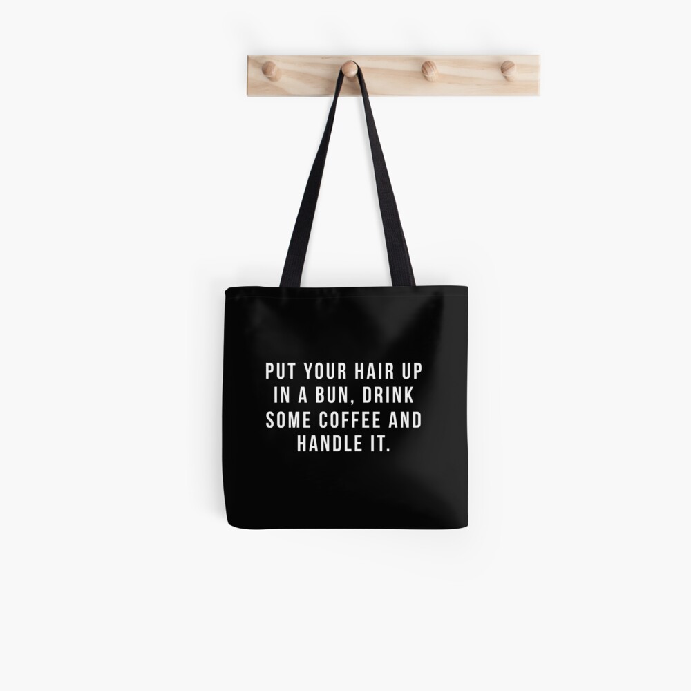 Put Your Hair Up In A Bun, Drink Some Coffee And Handle It. Tote Bag