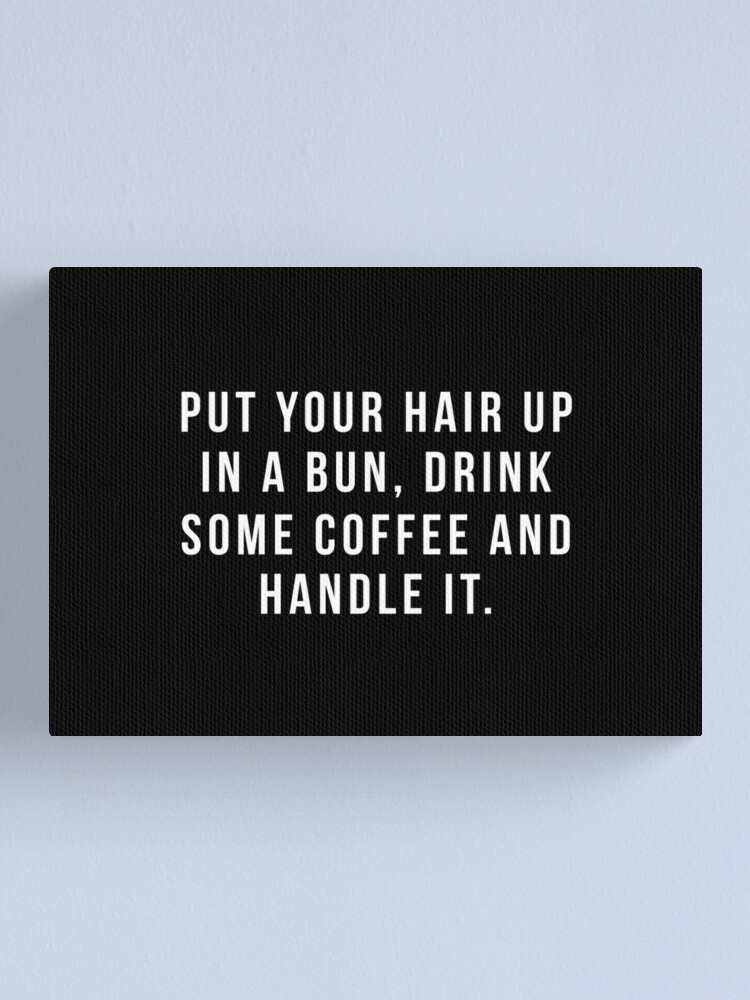 Alternate view of Put Your Hair Up In A Bun, Drink Some Coffee And Handle It. Canvas Print