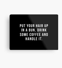 Put Your Hair Up In A Bun, Drink Some Coffee And Handle It. Metal Print