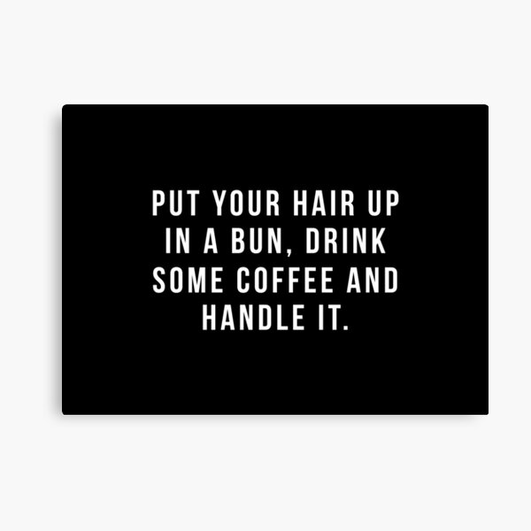 Put Your Hair Up In A Bun, Drink Some Coffee And Handle It. Canvas Print