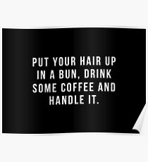 Put Your Hair Up In A Bun, Drink Some Coffee And Handle It. Poster