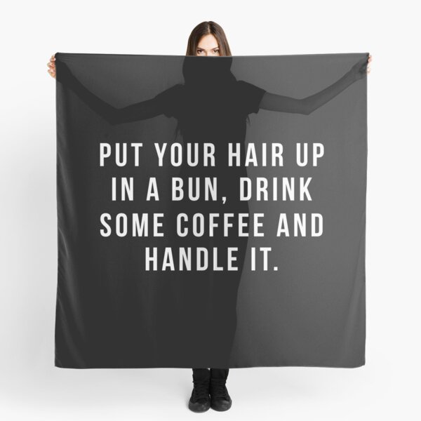 Put Your Hair Up In A Bun, Drink Some Coffee And Handle It. Scarf