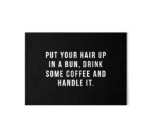 Put Your Hair Up In A Bun Drink Some Coffee And Handle It By