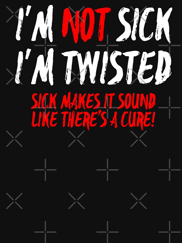 i m not sick i m twisted white version womens t shirt by