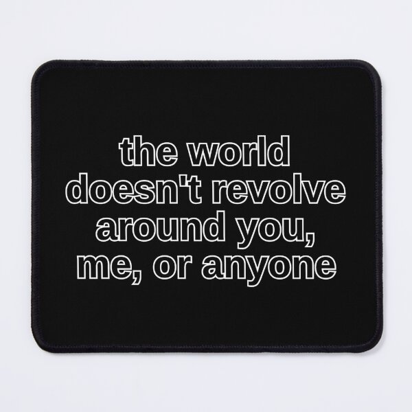 Item preview, the world doesn't revolve around you, me, or anyone. designed and sold by wakluz90.
