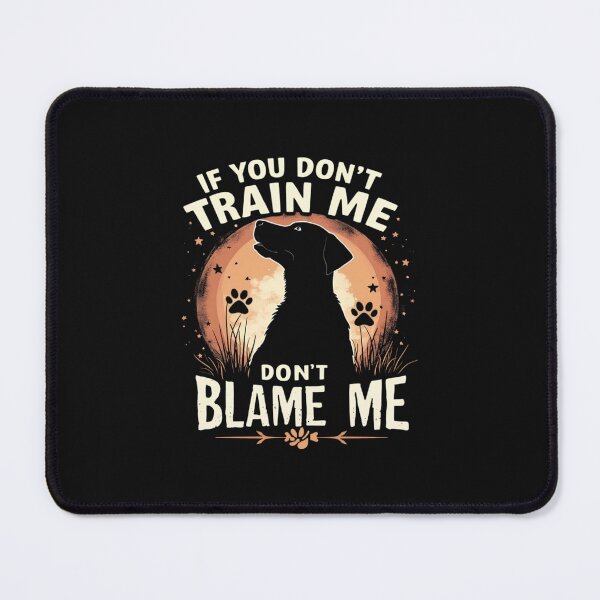 Item preview, If You Don't Train Me Don't Blame Me designed and sold by skeastore.