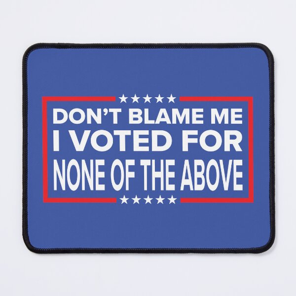 Item preview, DON'T BLAME ME, I VOTED FOR NONE OF THE ABOVE designed and sold by TLW716.