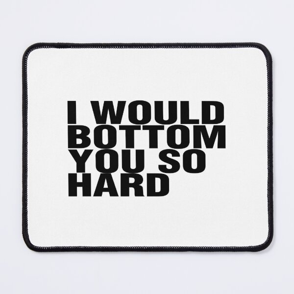 Item preview, I WOULD BOTTOM YOU SO HARD. BLACK DESIGN designed and sold by Rejiboustarts.