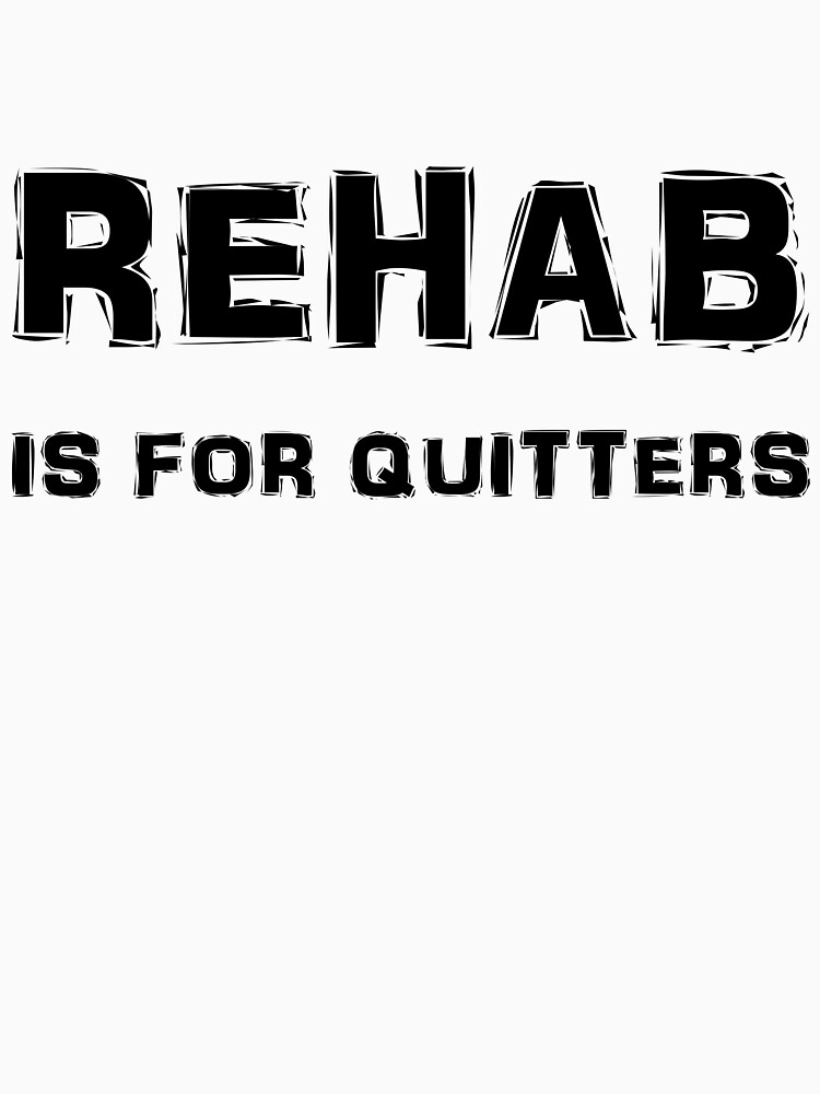 "Rehab Is For Quitters" T-shirt for Sale by evahhamilton | Redbubble