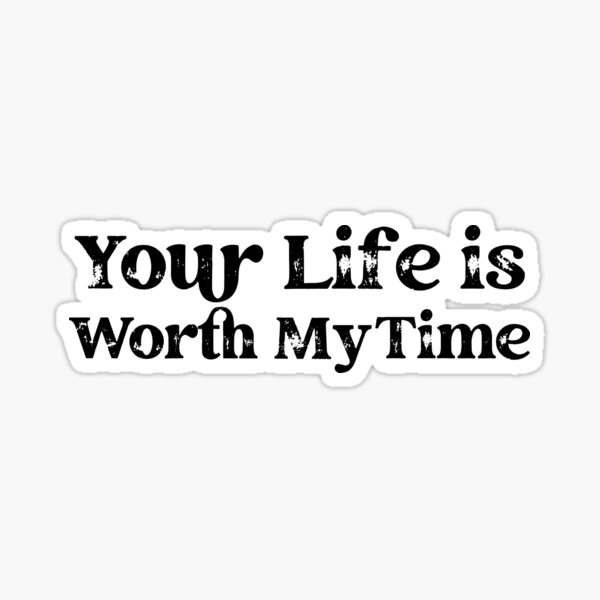 Your life is worth my time Sticker
