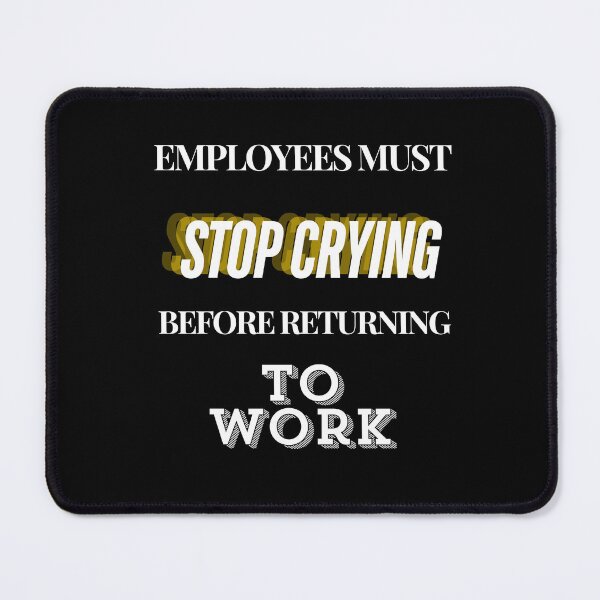 Item preview, Employees Must Stop Crying Before Returning To Work designed and sold by Echo Aesthetics.