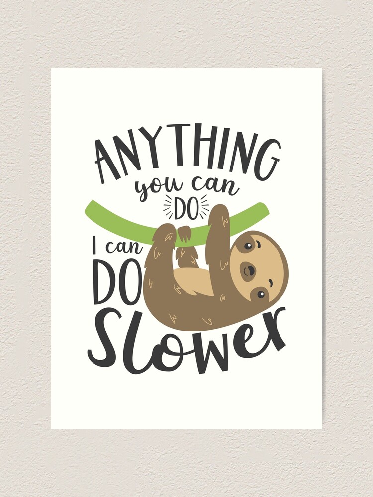 Anything You Can Do I Can Do Slower Sloth Art Print By Fidgetyfox Redbubble