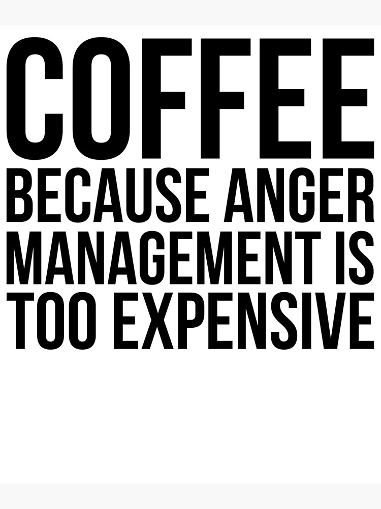 Coffee because Anger Management is too expensive