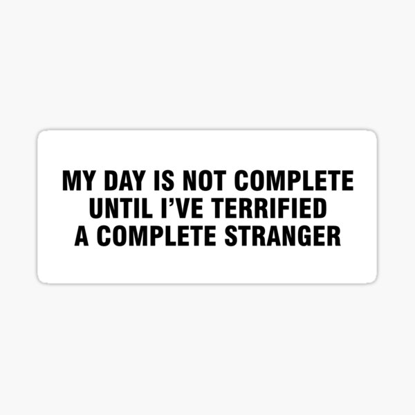 my-day-is-not-complete-until-i-ve-terrified-a-complete-stranger-bumper-sticker-sticker-by