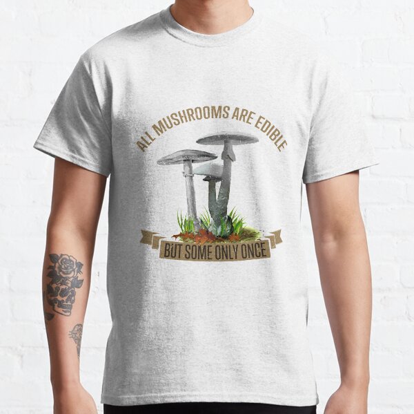 All mushrooms are edible but some only once. Classic T-Shirt