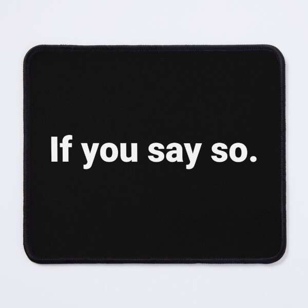 Item preview, If you say so. designed and sold by Text-based T-Shirts and Gifts.
