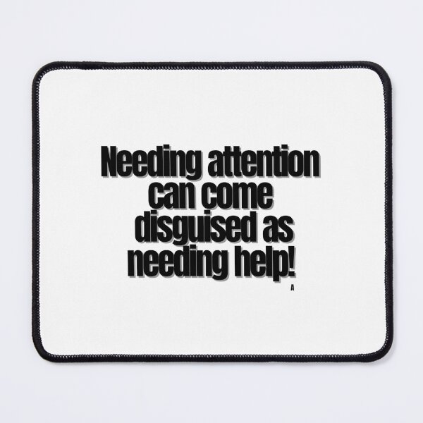 Item preview, Needing attention can come disguised as needing help! designed and sold by Finds.