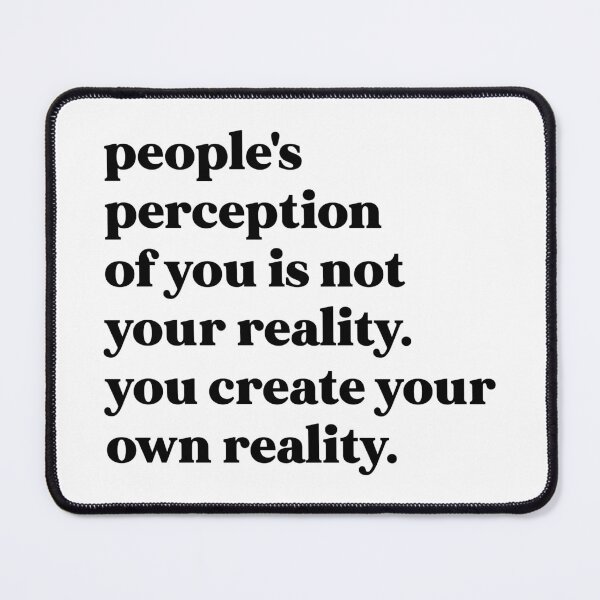 Item preview, People's perception of you is not your reality. you create your own reality designed and sold by weirdly weird.