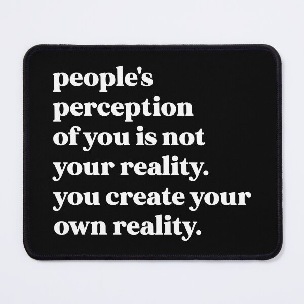 Item preview, People's perception of you is not your reality. you create your own reality designed and sold by weirdly weird.