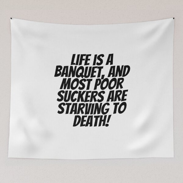 Item preview, Life Is A Banquet, And Most Poor Suckers Are Starving To Death! designed and sold by CharmStudio.