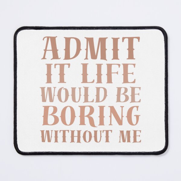 Item preview, Admit It, Life Would Be Boring Without Me designed and sold by AnimalWorldArtt.