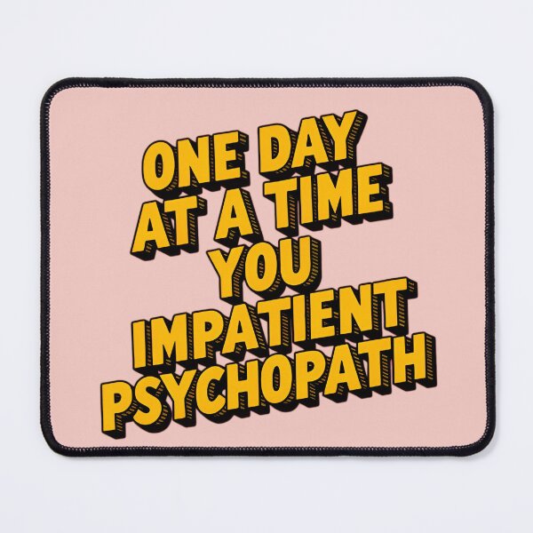 Item preview, One Day At A Time You Impatient Psychopath designed and sold by Jollys-ArtShop.