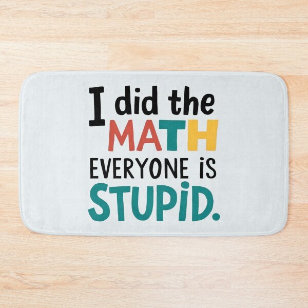 Item preview, I Did The Math Everyone Is Stupid designed and sold by Jollys-ArtShop.