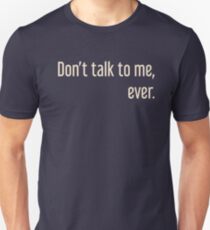 Don't ever talk to me, ever. Unisex T-Shirt