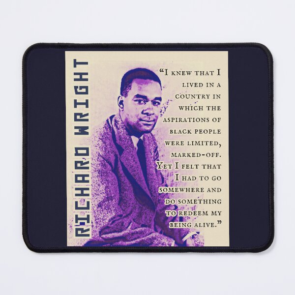 Item preview, Richard Wright quote: I knew that I lived in a country in which the aspirations of black people were limited, marked-off. Yet I felt that I had to go somewhere  designed and sold by artbleed.