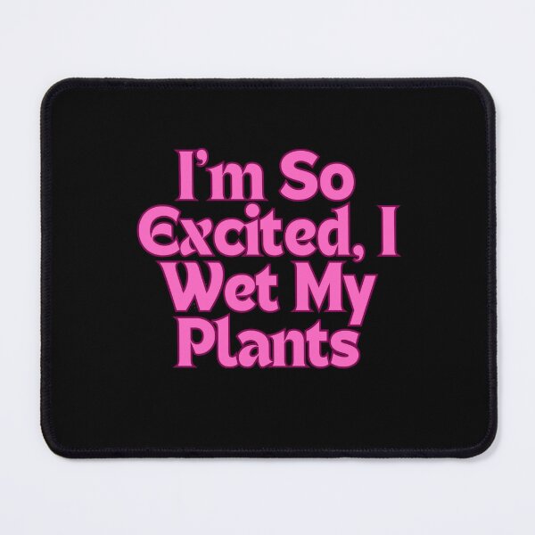 Item preview, I’m So Excited, I Wet My Plants - Garden Enthusiasts designed and sold by MarieSusan.