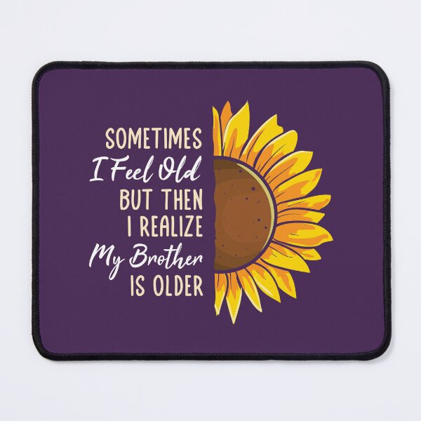 Item preview, Sometimes I feel Old but then I Realize my Brother is Older Sunflower designed and sold by propellerhead.
