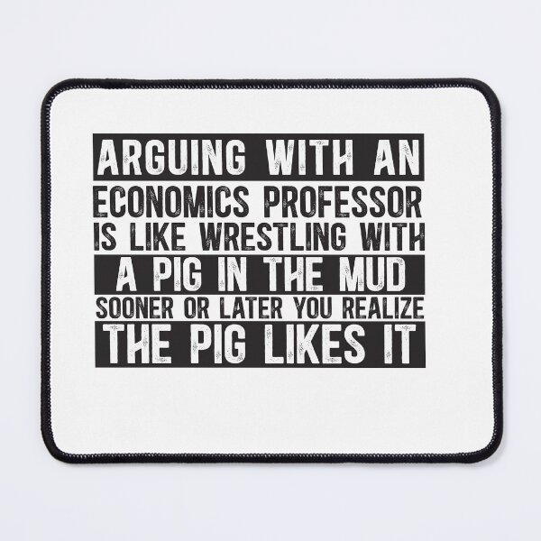 Item preview, Arguing With An Economics Professor Is Like Wrestling With A Pig in Mud Sooner Or Later You Realize The Pig Likes It designed and sold by TeesYouWant.