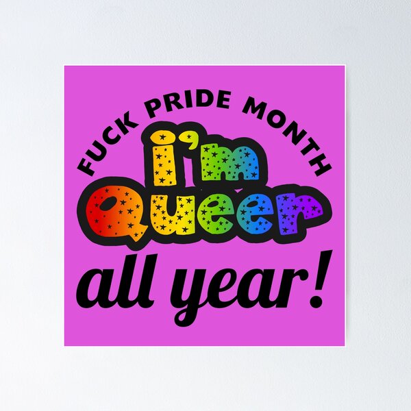 Fuck pride month, I'm queer all year! Poster