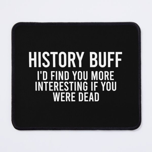 Item preview, History Buff. I'd find you more interesting if you were dead designed and sold by zhilwahesani.