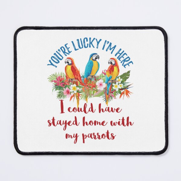 Item preview, You're Lucky I'm Here I Could Have Stayed Home with My Parrot designed and sold by jaygo.