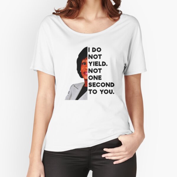 Maxine Waters I Do Not Yield Not One Second To You Political Quote Relaxed Fit T-Shirt