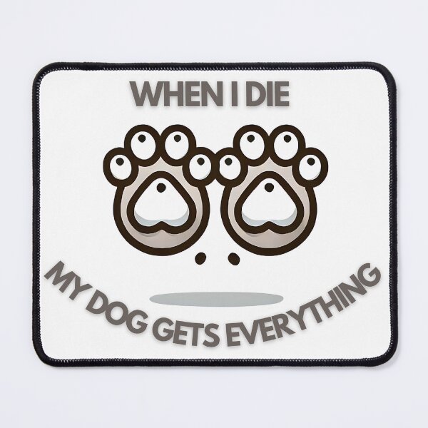 Item preview, When I die my dog gets everything dog paws designed and sold by NebulaLabs.