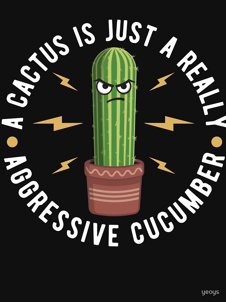 A Cactus Is Just A Really Aggressive Cucumber - Funny Cactus Pun Gift by yeoys