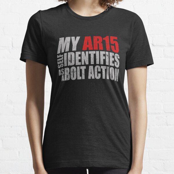 My Ar15 Self Identifies As A Bolt Action Essential T-Shirt