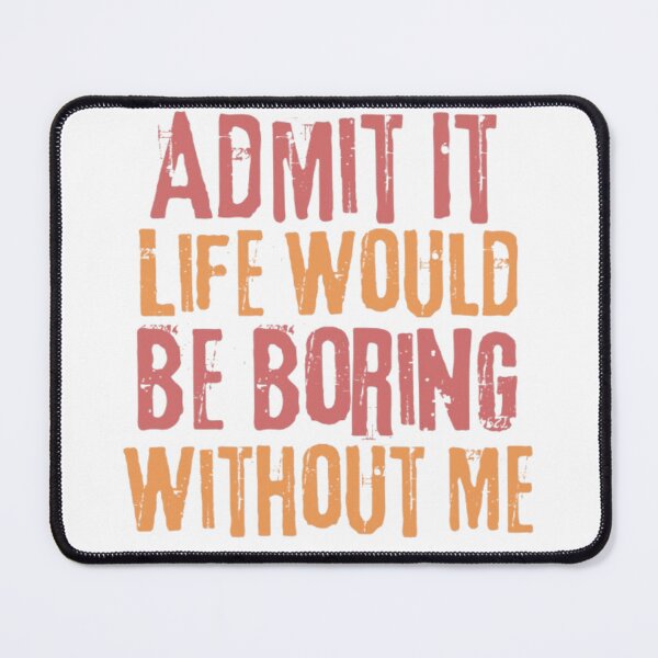 Item preview, Admit It Life Would Be Boring Without Me designed and sold by AnimalWorldArtt.