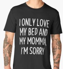 I Only Love My Bed And My Momma I'm Sorry T-Shirt Men's Premium T-Shirt