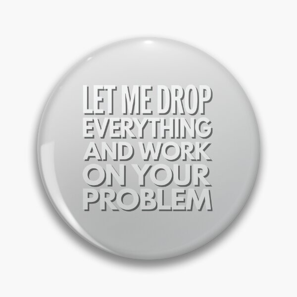 Item preview, Let me drop everything and work on your problem designed and sold by graphic-genie.